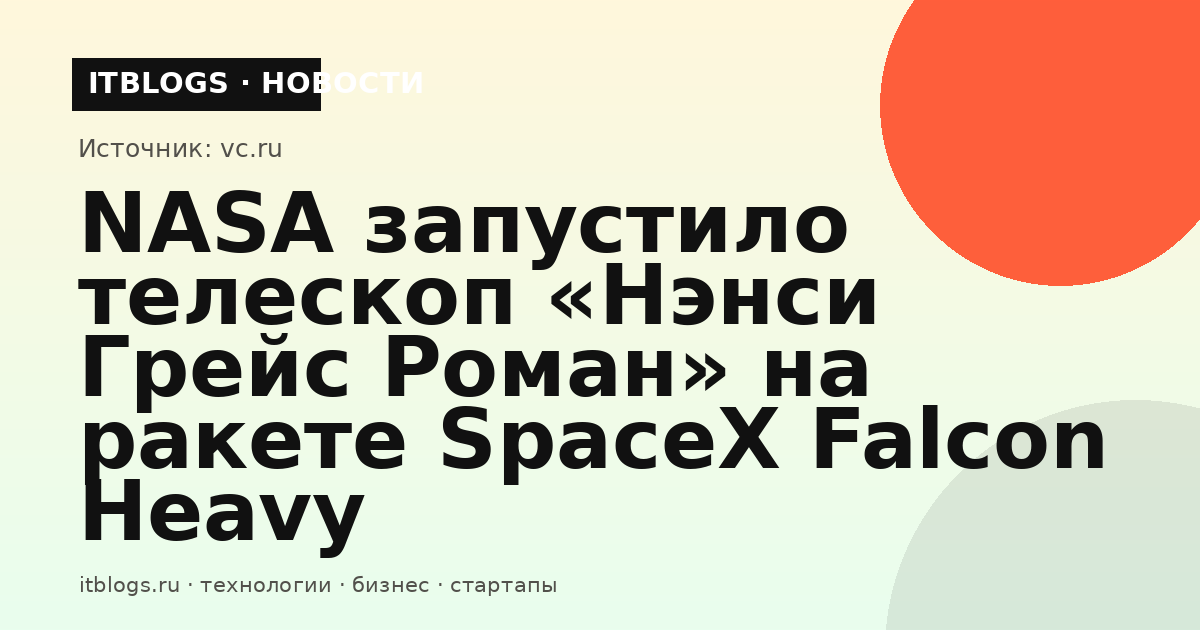 Запуск ракеты SpaceX Falcon Heavy с телескопом «Нэнси Грейс Роман»