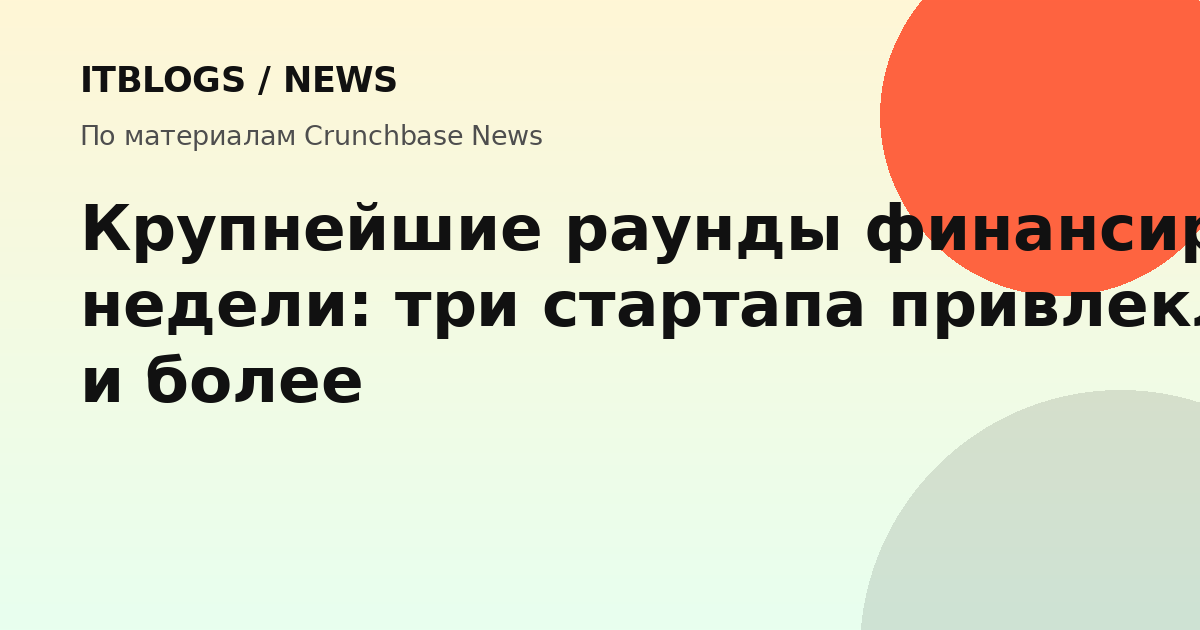 Крупнейшие раунды финансирования недели: три стартапа привлекли $1 млрд и более